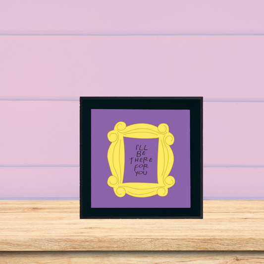 I'll  Be there for you- quote frame